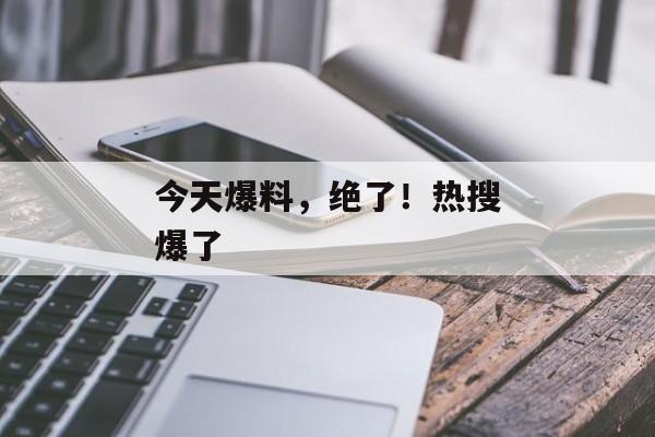 今天爆料，绝了！热搜爆了