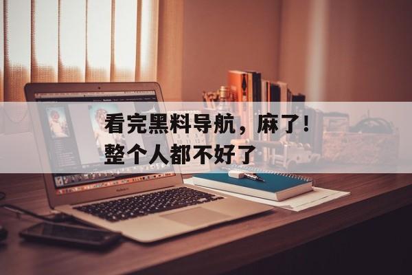 看完黑料导航，麻了！整个人都不好了